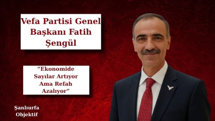 Fatih Şengül: “Ekonomide Sayılar Artıyor Ama Refah Azalıyor”